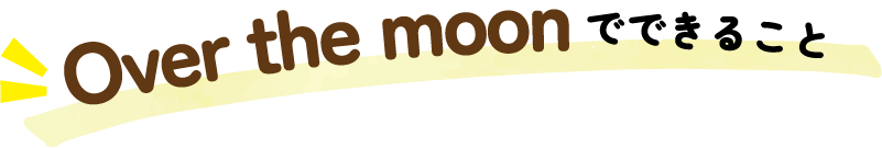 Over the moon でできること